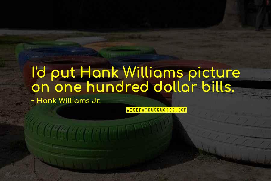 Dollar Bills Quotes By Hank Williams Jr.: I'd put Hank Williams picture on one hundred