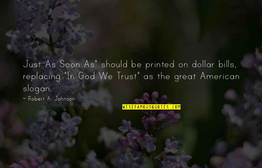 Dollar Bills Quotes By Robert A. Johnson: Just As Soon As" should be printed on