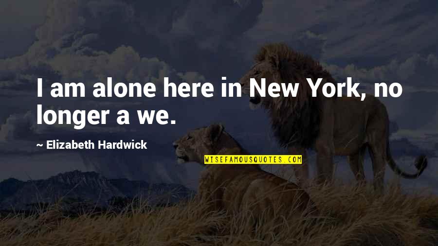 Dollar Trilogy Quotes By Elizabeth Hardwick: I am alone here in New York, no Dollar Trilogy Quotes By Elizabeth Hardwick: I am alone here in New York, no