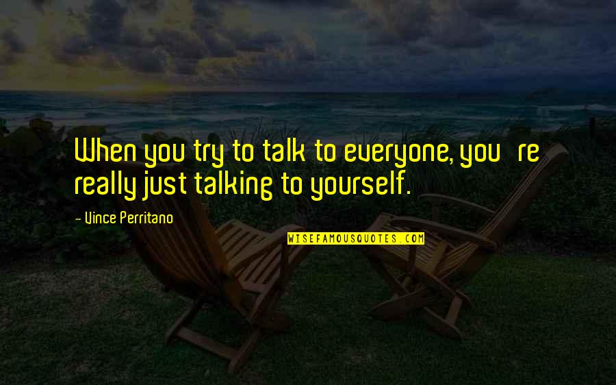 Dollard Quotes By Vince Perritano: When you try to talk to everyone, you're