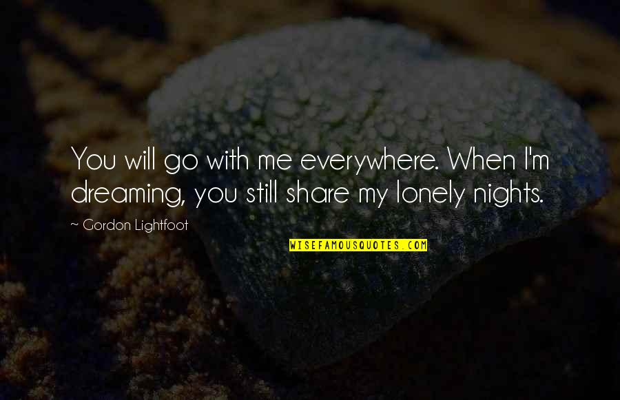 Dollarid Quotes By Gordon Lightfoot: You will go with me everywhere. When I'm Dollarid Quotes By Gordon Lightfoot: You will go with me everywhere. When I'm