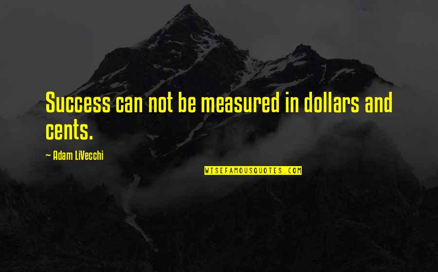 Dollars And Cents Quotes By Adam LiVecchi: Success can not be measured in dollars and