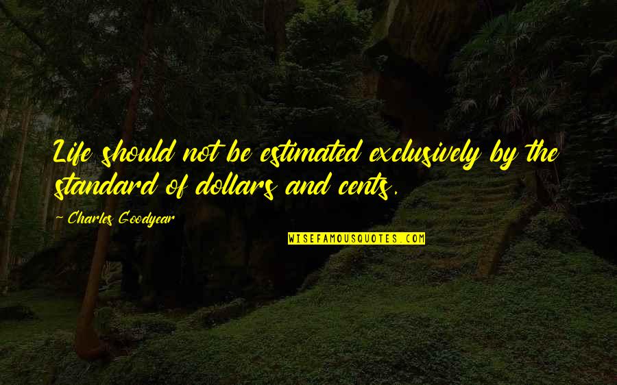 Dollars And Cents Quotes By Charles Goodyear: Life should not be estimated exclusively by the