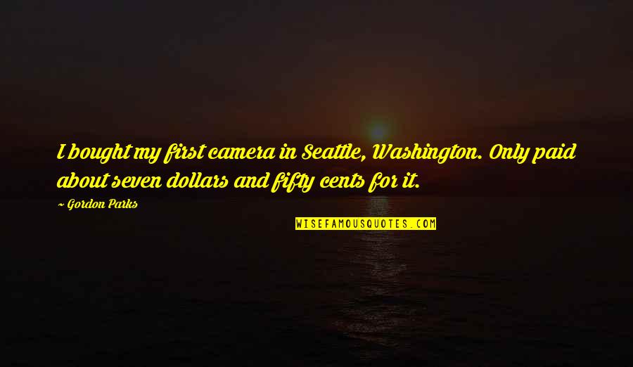 Dollars And Cents Quotes By Gordon Parks: I bought my first camera in Seattle, Washington.