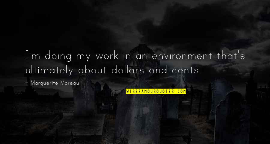 Dollars And Cents Quotes By Marguerite Moreau: I'm doing my work in an environment that's