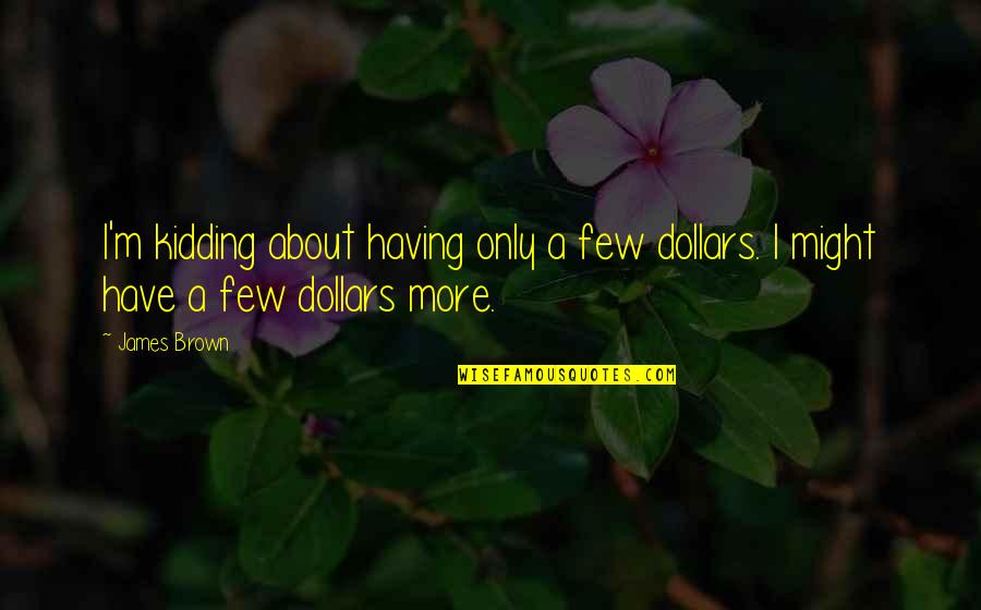 Dollars Funny Quotes By James Brown: I'm kidding about having only a few dollars.