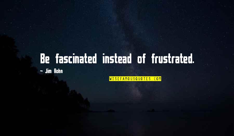 Dollars Funny Quotes By Jim Rohn: Be fascinated instead of frustrated.