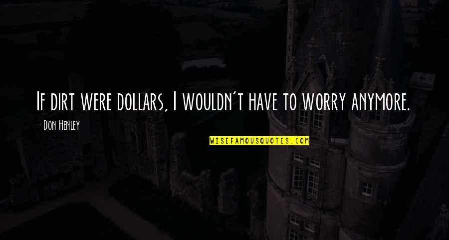 Dollars Quotes By Don Henley: If dirt were dollars, I wouldn't have to