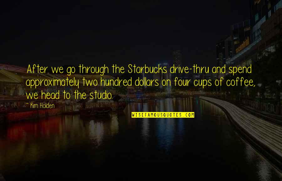 Dollars Quotes By Kim Holden: After we go through the Starbucks drive-thru and