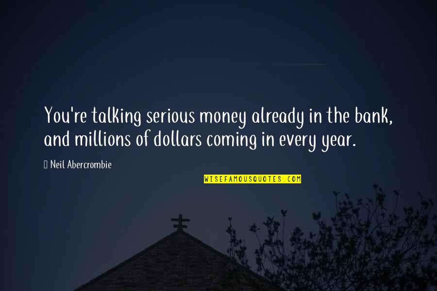 Dollars Quotes By Neil Abercrombie: You're talking serious money already in the bank,