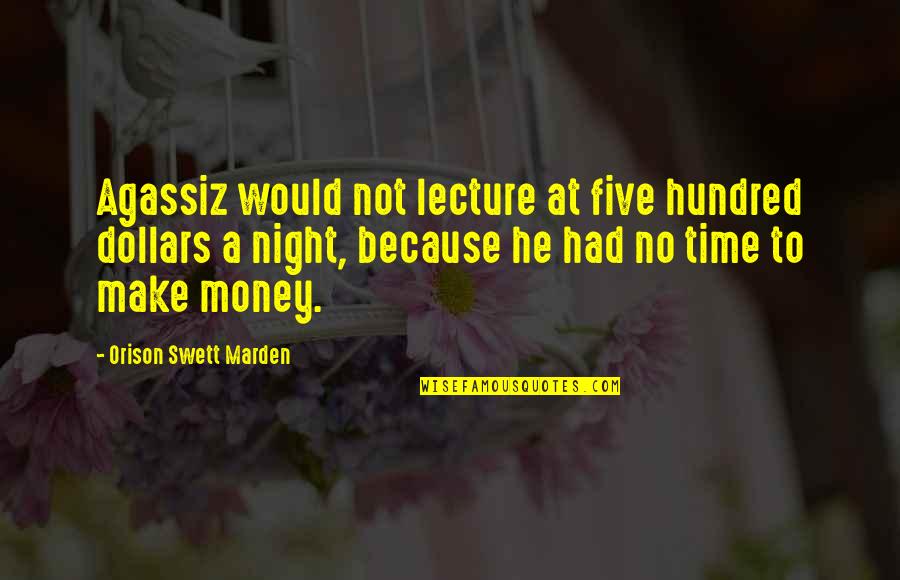 Dollars Quotes By Orison Swett Marden: Agassiz would not lecture at five hundred dollars