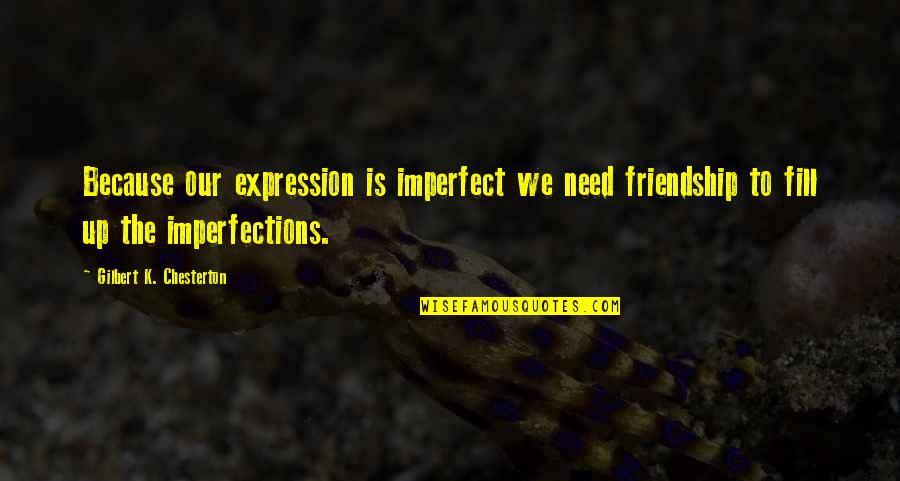 Dolled Up By Lulu Quotes By Gilbert K. Chesterton: Because our expression is imperfect we need friendship Dolled Up By Lulu Quotes By Gilbert K. Chesterton: Because our expression is imperfect we need friendship