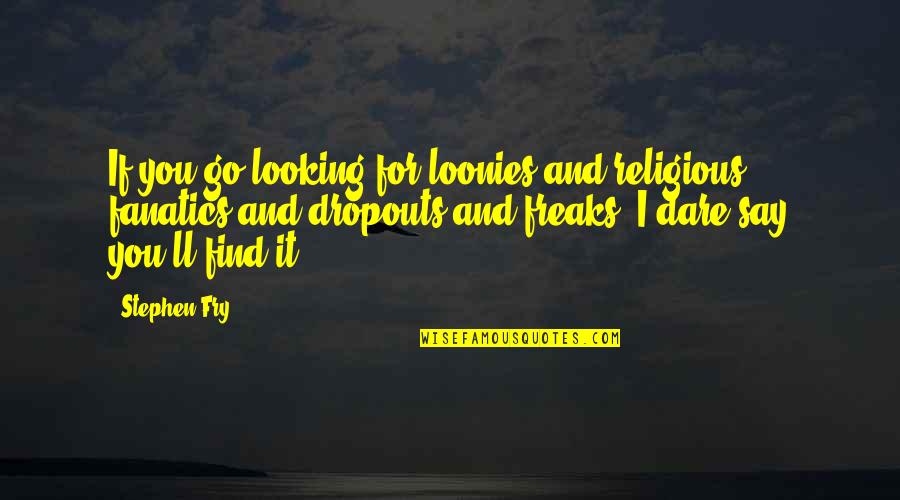 Dolled Up Quotes By Stephen Fry: If you go looking for loonies and religious