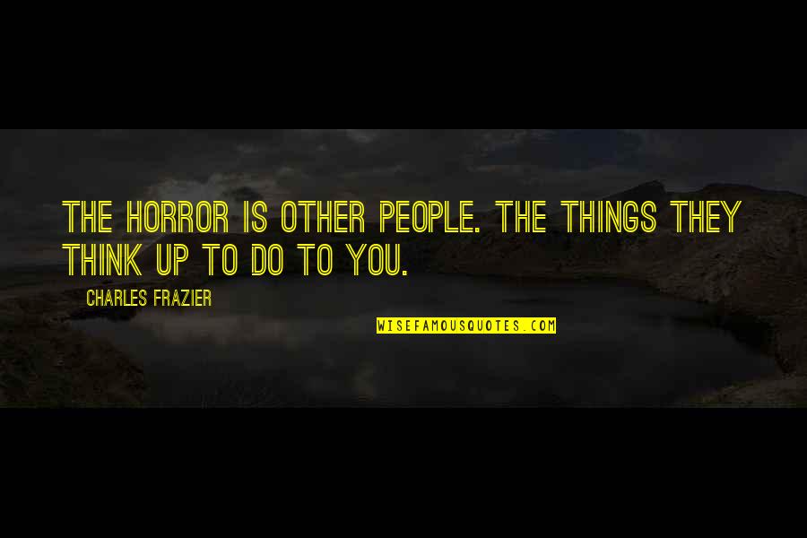 Dollens Quotes By Charles Frazier: The horror is other people. The things they