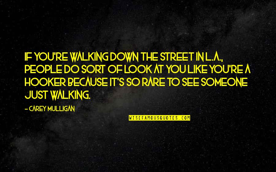 Doller Quotes By Carey Mulligan: If you're walking down the street in L.A., Doller Quotes By Carey Mulligan: If you're walking down the street in L.A.,