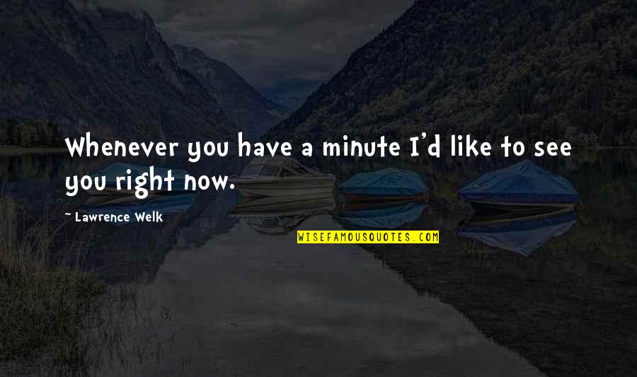 Doller Quotes By Lawrence Welk: Whenever you have a minute I'd like to