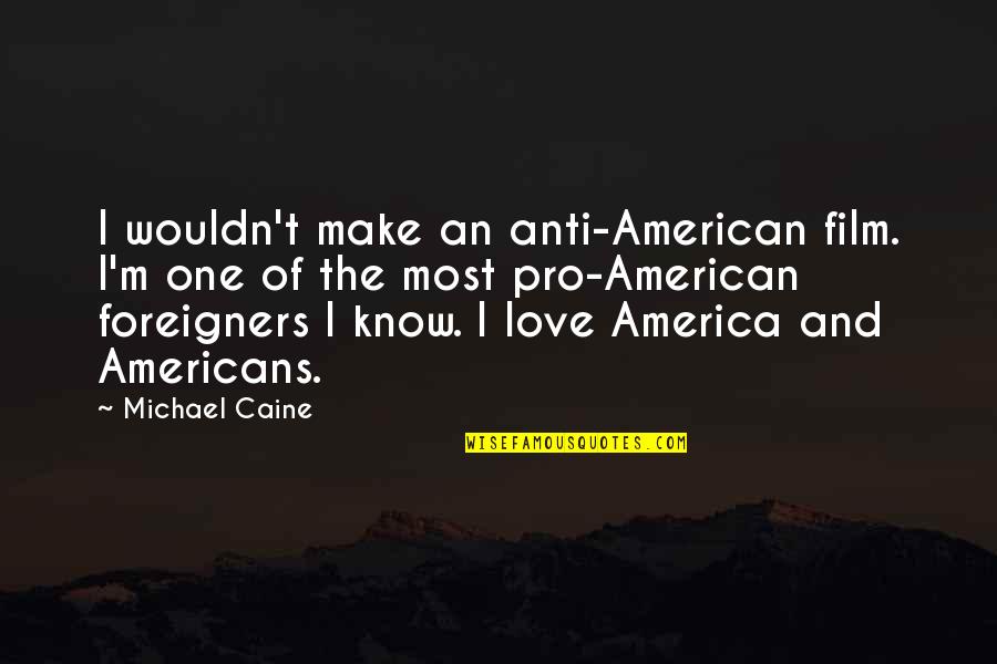 Dollhouse Inspirational Quotes By Michael Caine: I wouldn't make an anti-American film. I'm one