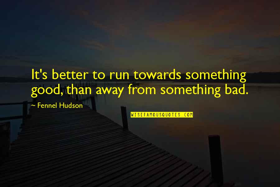 Dollis Quotes By Fennel Hudson: It's better to run towards something good, than