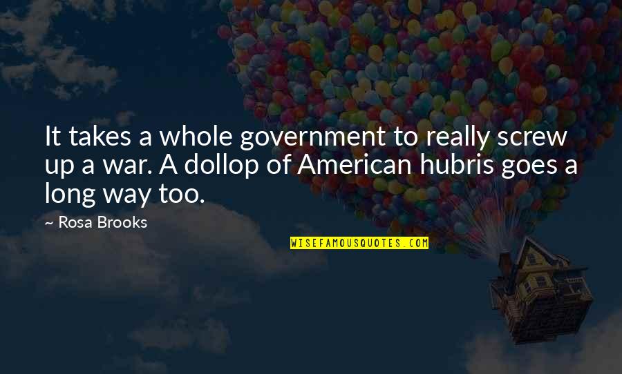 Dollop Quotes By Rosa Brooks: It takes a whole government to really screw