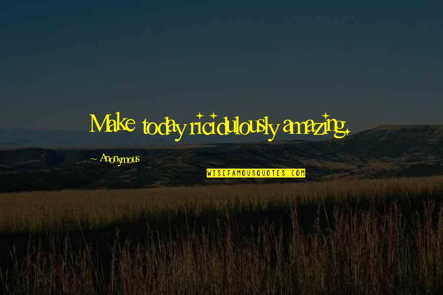 Dollops Quotes By Anonymous: Make today ricidulously amazing. Dollops Quotes By Anonymous: Make today ricidulously amazing.