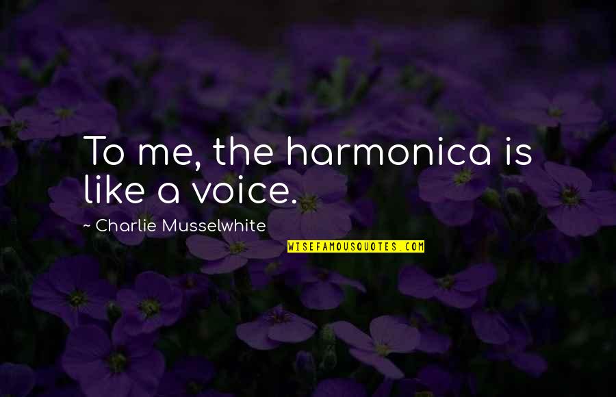 Dollops Quotes By Charlie Musselwhite: To me, the harmonica is like a voice. Dollops Quotes By Charlie Musselwhite: To me, the harmonica is like a voice.