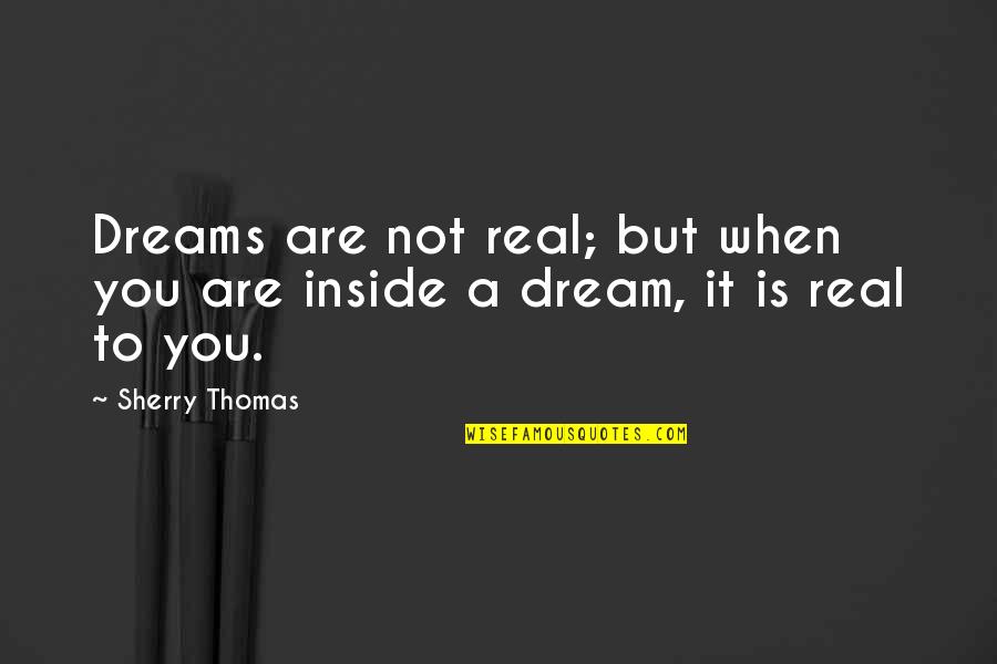 Dollops Quotes By Sherry Thomas: Dreams are not real; but when you are
