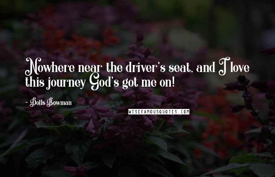 Dolls Bowman quotes: Nowhere near the driver's seat, and I love this journey God's got me on!