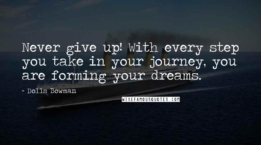 Dolls Bowman quotes: Never give up! With every step you take in your journey, you are forming your dreams.