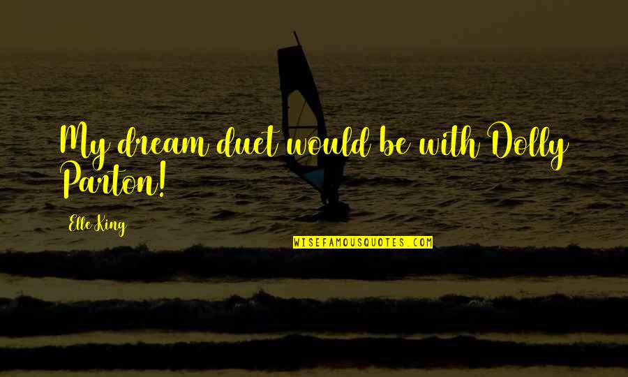 Dolly Dream Quotes By Elle King: My dream duet would be with Dolly Parton! Dolly Dream Quotes By Elle King: My dream duet would be with Dolly Parton!