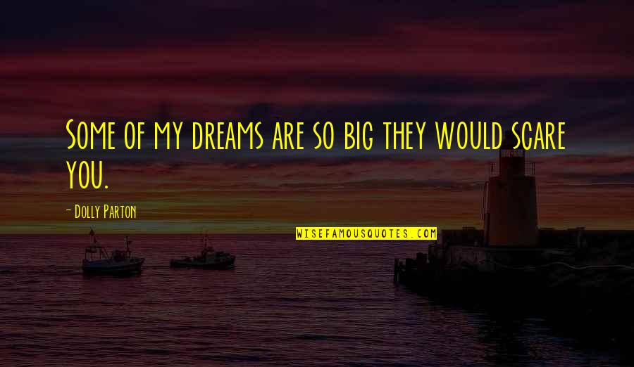 Dolly Parton Dream More Quotes By Dolly Parton: Some of my dreams are so big they