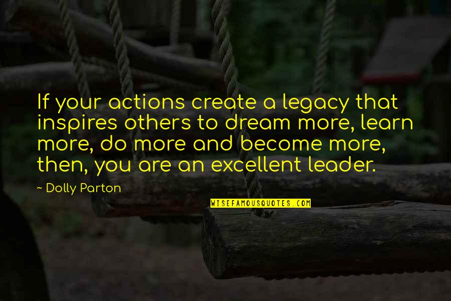 Dolly Parton Dream More Quotes By Dolly Parton: If your actions create a legacy that inspires