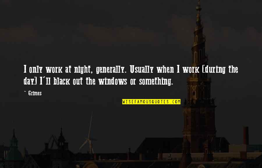 Dolly Parton Lyric Quotes By Grimes: I only work at night, generally. Usually when Dolly Parton Lyric Quotes By Grimes: I only work at night, generally. Usually when