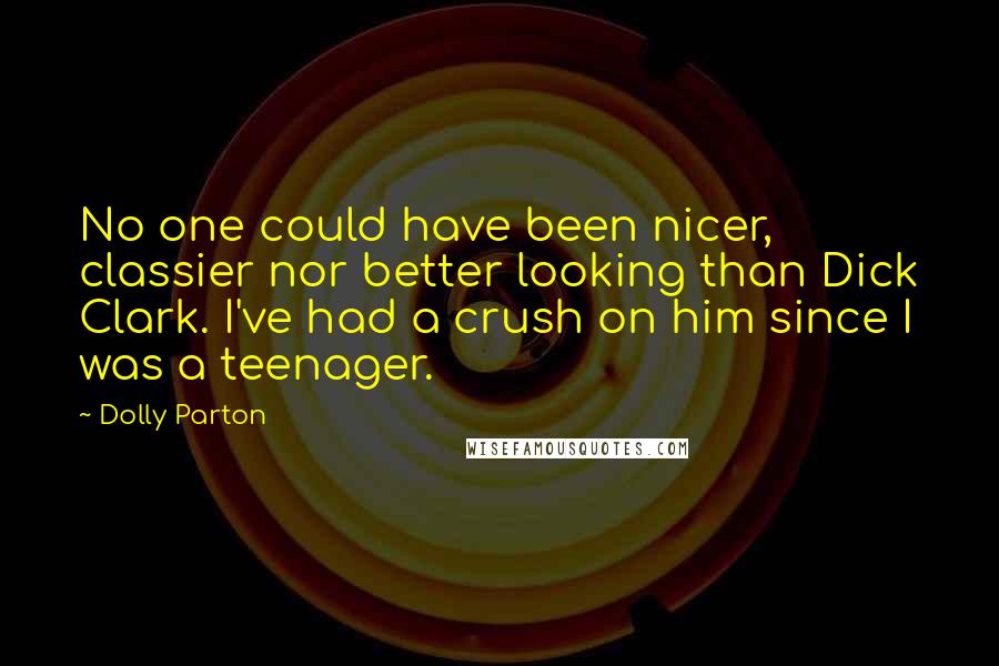 Dolly Parton quotes: No one could have been nicer, classier nor better looking than Dick Clark. I've had a crush on him since I was a teenager.