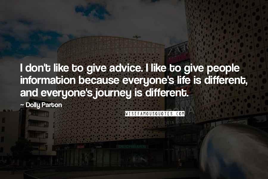 Dolly Parton quotes: I don't like to give advice. I like to give people information because everyone's life is different, and everyone's journey is different. Dolly Parton quotes: I don't like to give advice. I like to give people information because everyone's life is different, and everyone's journey is different.