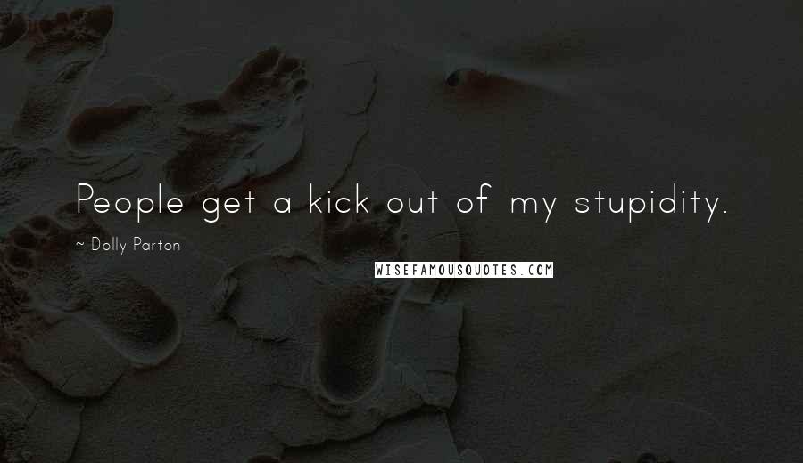 Dolly Parton quotes: People get a kick out of my stupidity.