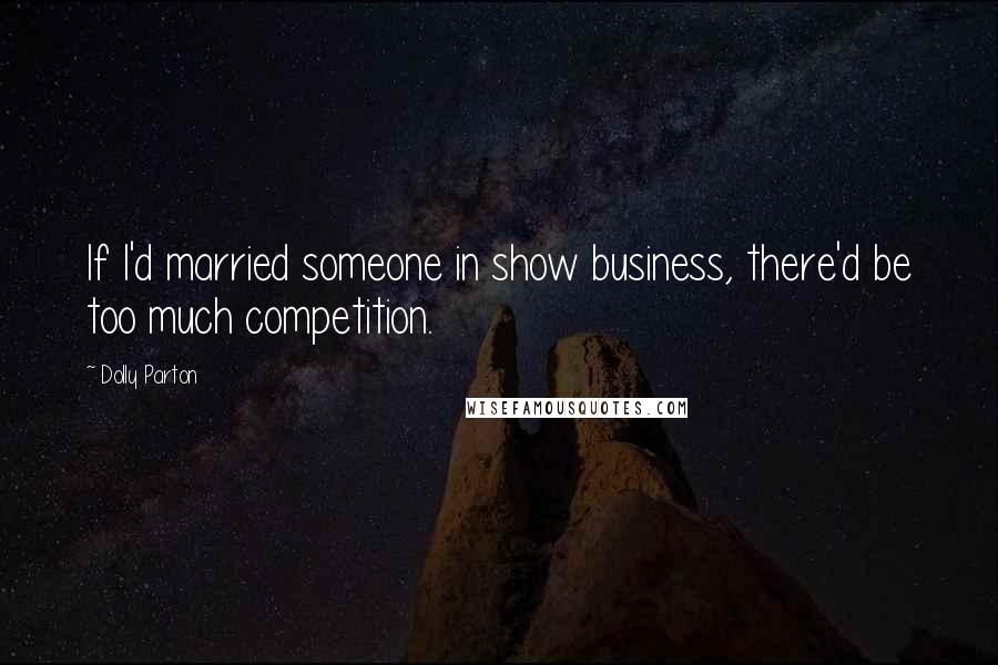 Dolly Parton quotes: If I'd married someone in show business, there'd be too much competition.