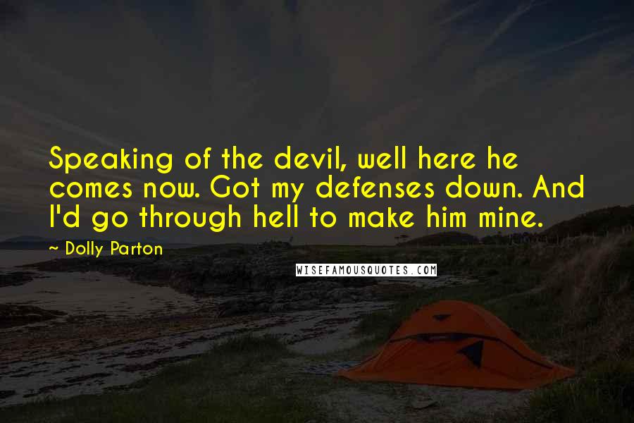 Dolly Parton quotes: Speaking of the devil, well here he comes now. Got my defenses down. And I'd go through hell to make him mine.