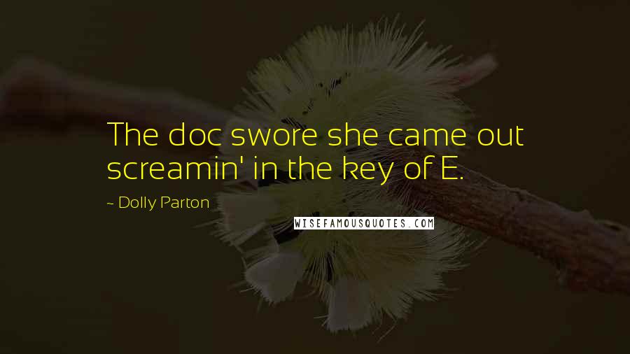 Dolly Parton quotes: The doc swore she came out screamin' in the key of E.