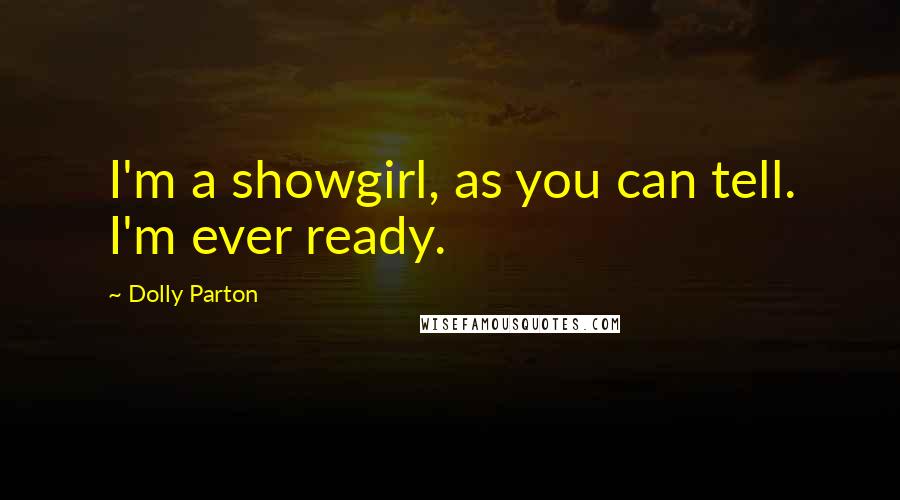 Dolly Parton quotes: I'm a showgirl, as you can tell. I'm ever ready.