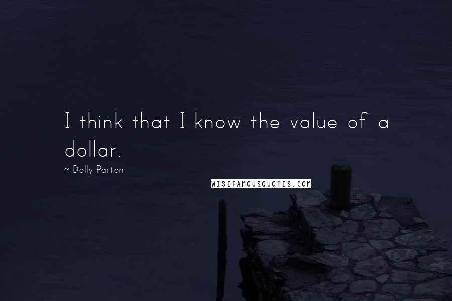 Dolly Parton quotes: I think that I know the value of a dollar.