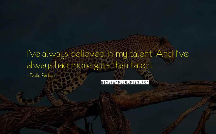 Dolly Parton quotes: I've always believed in my talent. And I've always had more guts than talent.
