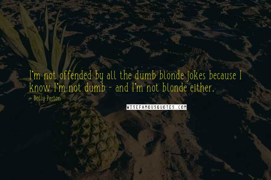 Dolly Parton quotes: I'm not offended by all the dumb blonde jokes because I know I'm not dumb - and I'm not blonde either. Dolly Parton quotes: I'm not offended by all the dumb blonde jokes because I know I'm not dumb - and I'm not blonde either.