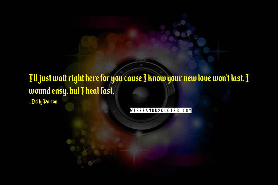 Dolly Parton quotes: I'll just wait right here for you cause I know your new love won't last. I wound easy, but I heal fast. Dolly Parton quotes: I'll just wait right here for you cause I know your new love won't last. I wound easy, but I heal fast.