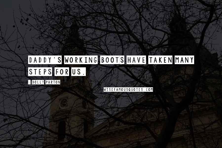 Dolly Parton quotes: Daddy's working boots have taken many steps for us.