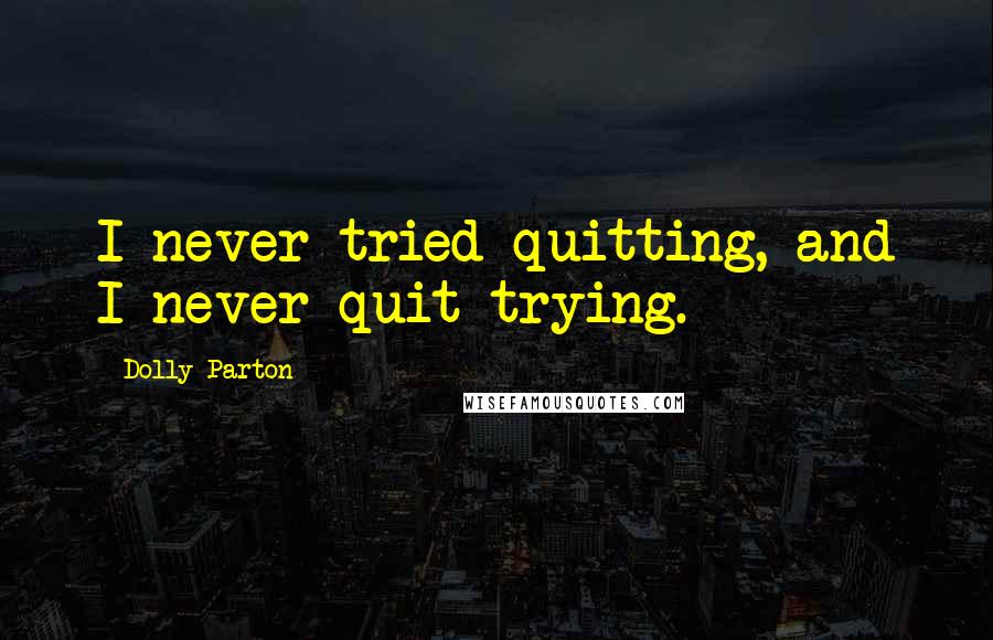 Dolly Parton quotes: I never tried quitting, and I never quit trying.