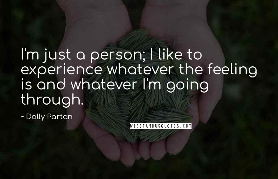 Dolly Parton quotes: I'm just a person; I like to experience whatever the feeling is and whatever I'm going through.