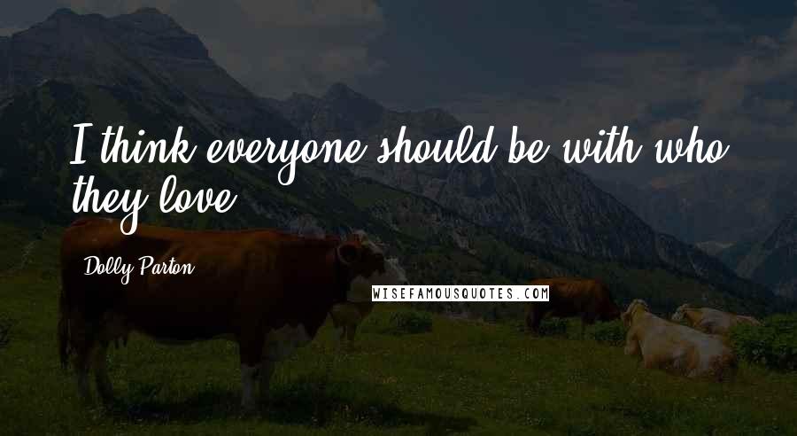 Dolly Parton quotes: I think everyone should be with who they love.