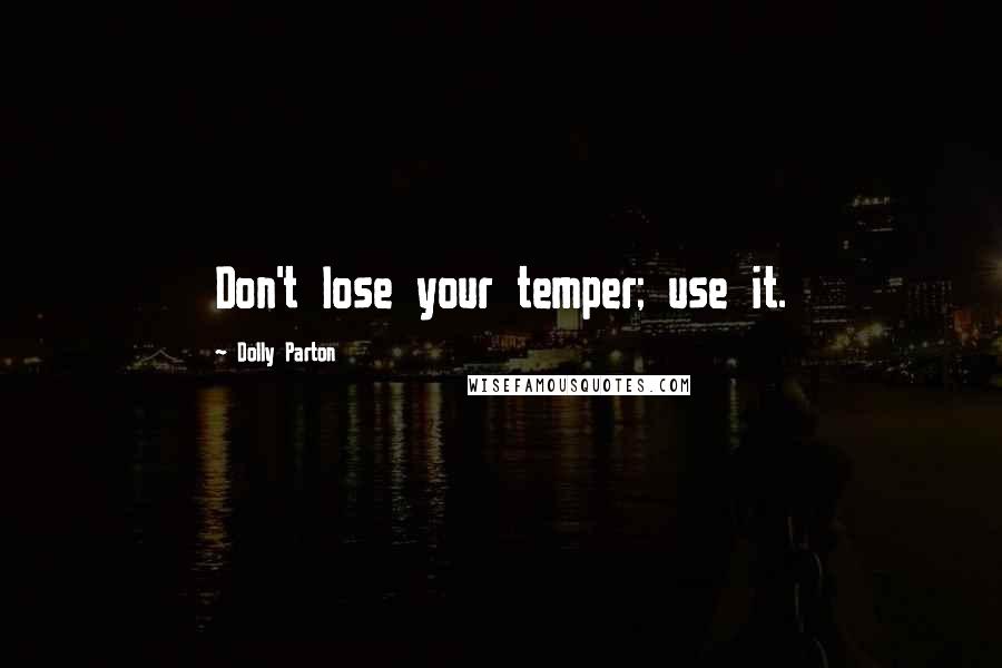 Dolly Parton quotes: Don't lose your temper; use it.