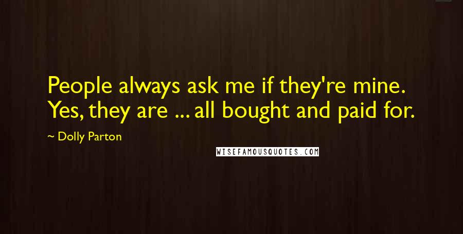 Dolly Parton quotes: People always ask me if they're mine. Yes, they are ... all bought and paid for.