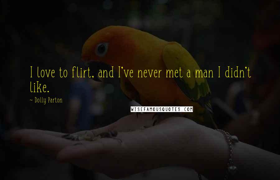 Dolly Parton quotes: I love to flirt, and I've never met a man I didn't like.